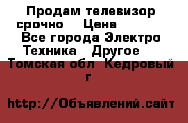 Продам телевизор срочно  › Цена ­ 3 000 - Все города Электро-Техника » Другое   . Томская обл.,Кедровый г.